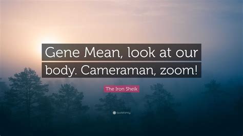 The Iron Sheik Quote: “Gene Mean, look at our body. Cameraman, zoom!”