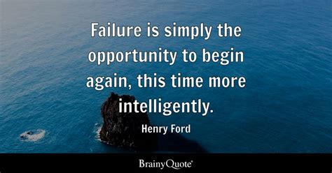 Henry Ford - Failure is simply the opportunity to begin...