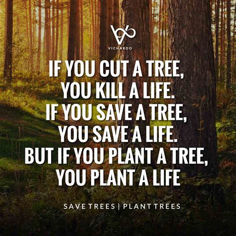 If you cut a tree, you kill a life, if you save a tree, you save a life ...