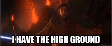 Obi Wan: I have the high ground. Anakin: You underestimate my power *burns in lava* | Higher ...