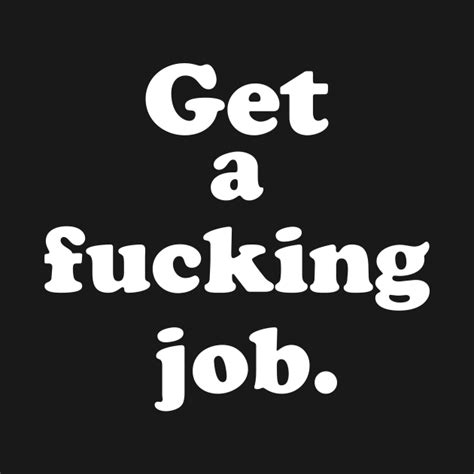 GET A JOB - Get A Job - T-Shirt | TeePublic