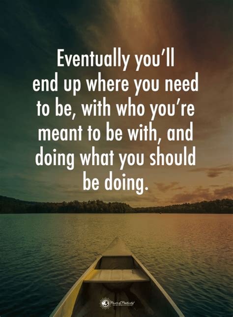 Eventually you'll end up where you need to be, with who you're meant | Inspirational Quotes ...