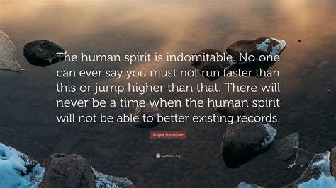 Roger Bannister Quote: “The human spirit is indomitable. No one can ...