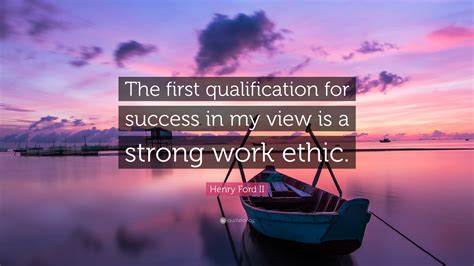 Henry Ford II Quote: “The first qualification for success in my view is a strong work ethic.”