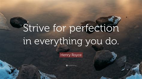 Henry Royce Quote: “Strive for perfection in everything you do.”