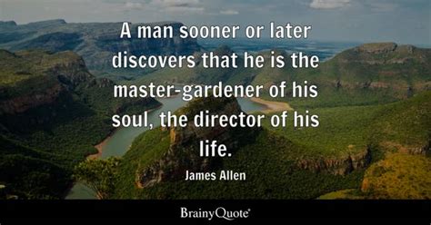 James Allen - A man sooner or later discovers that he is...