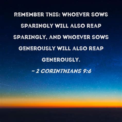 2 Corinthians 9:6 Remember this: Whoever sows sparingly will also reap sparingly, and whoever ...