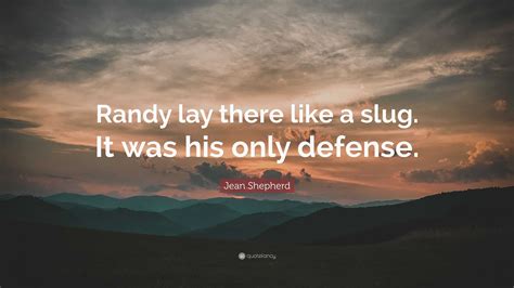 Jean Shepherd Quote: “Randy lay there like a slug. It was his only defense.”