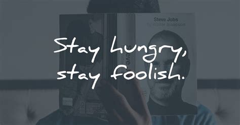 Stay Hungry, Stay Foolish. Steve Jobs