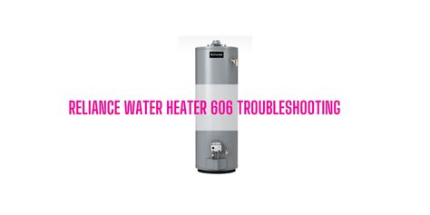 Reliance Water Heater 606 Troubleshooting [Ultimate Guide]