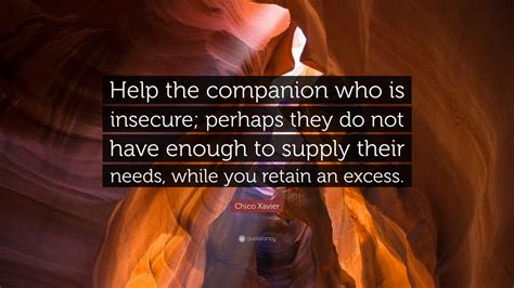 Chico Xavier Quote: “Help the companion who is insecure; perhaps they do not have enough to ...