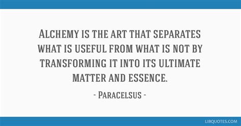 Alchemy is the art that separates what is useful from what...