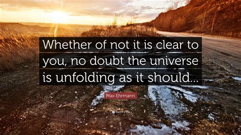 Max Ehrmann Quote: “Whether of not it is clear to you, no doubt the ...