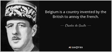 Charles de Gaulle quote: Belgium is a country invented by the British ...