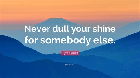 Tyra Banks Quote: “Never dull your shine for somebody else.”