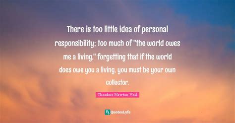 There is too little idea of personal responsibility; too much of "the ...