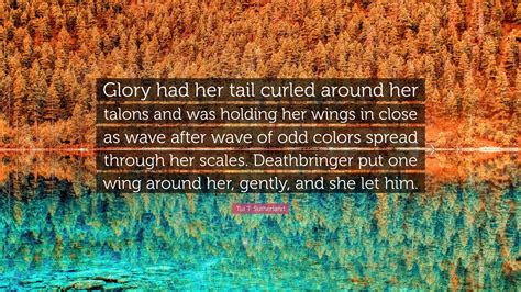 Tui T. Sutherland Quote: “Glory had her tail curled around her talons and was holding her wings ...