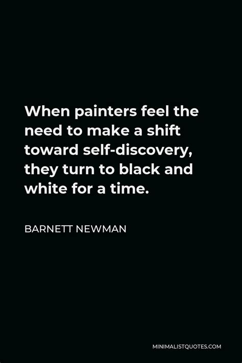 Barnett Newman Quote: When painters feel the need to make a shift ...