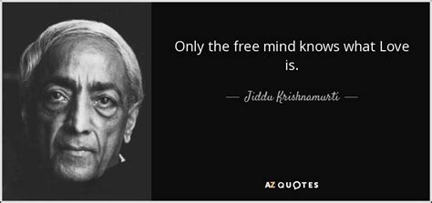 Jiddu Krishnamurti quote: Only the free mind knows what Love is.