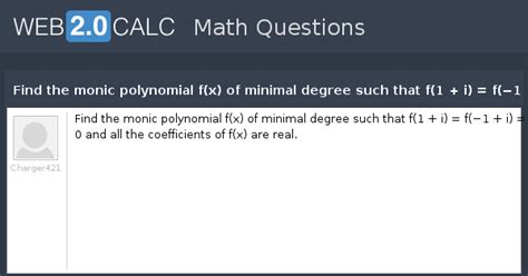 View question - Find the monic polynomial f(x) of minimal degree such that f(1 + i) = f(−1 + i ...