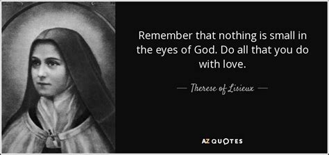 Therese of Lisieux quote: Remember that nothing is small in the eyes of God...