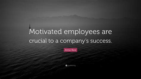 Anne Rice Quote: “Motivated employees are crucial to a company’s success.”