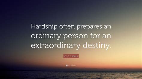 C. S. Lewis Quote: “Hardship often prepares an ordinary person for an ...