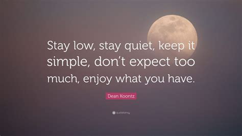 Dean Koontz Quote: “Stay low, stay quiet, keep it simple, don’t expect ...