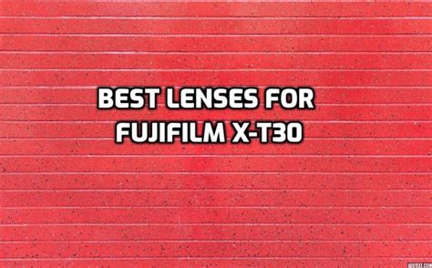 These Are 5 Best Fujifilm X-T30 Lenses In 2023 [Beginner's Guide] 📸