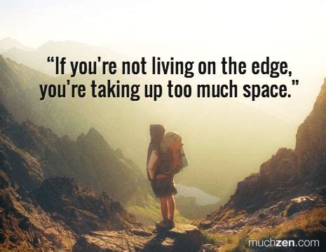 If you're not living on the edge, you're taking up too much space. Living On The Edge, Keep ...