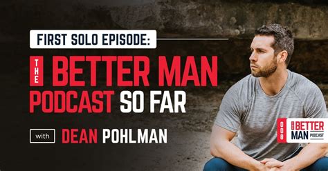 The Better Man Podcast So Far | Dean Pohlman | Better Man Podcast Ep 008