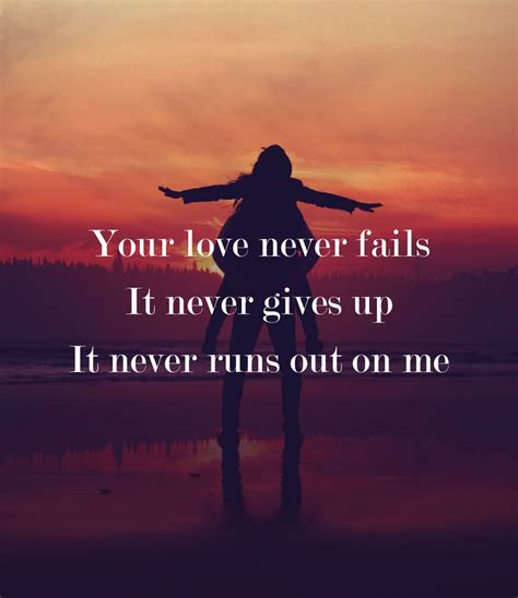 Your love never fails It never gives up It never runs out on me Jesus ...