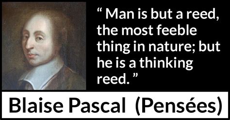 Blaise Pascal: “Man is but a reed, the most feeble thing in...”