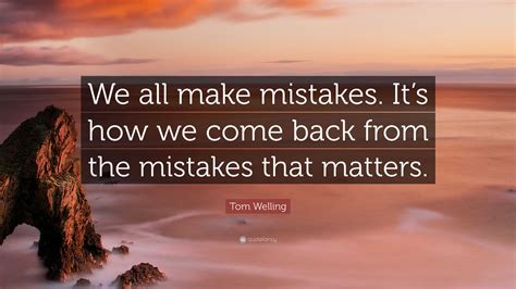 Tom Welling Quote: “We all make mistakes. It’s how we come back from the mistakes that matters.”