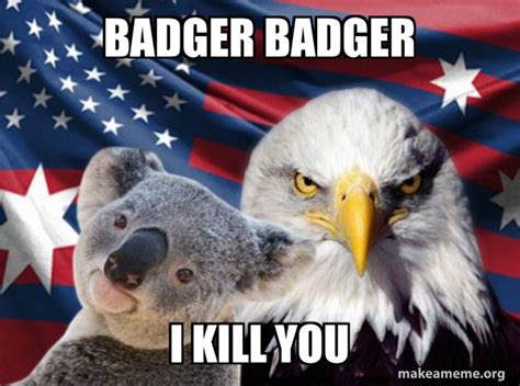 badger badger i kill you - Ameristralia | Make a Meme