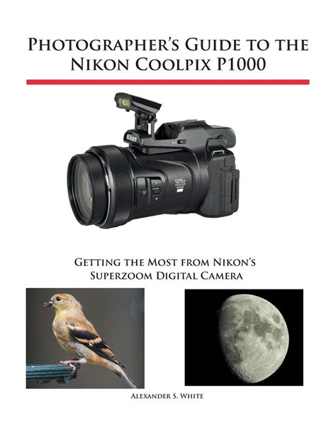 Photographer's Guide to the Nikon Coolpix P1000: Getting the Most from Nikon's Superzoom Digital ...