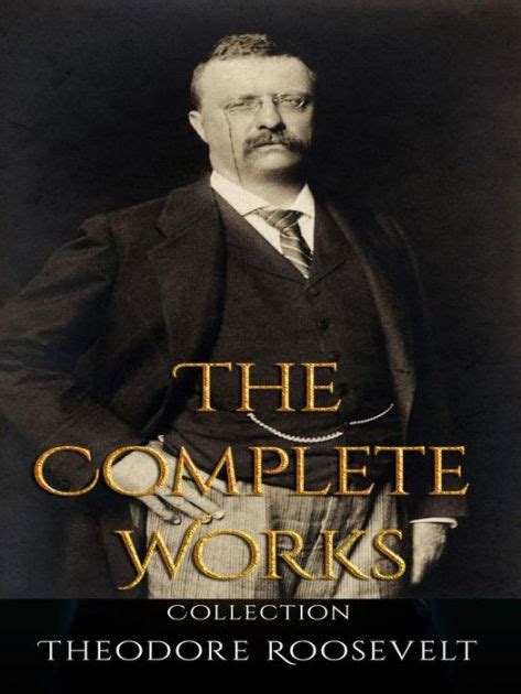 Theodore Roosevelt: The Complete Works by Theodore Roosevelt | eBook ...