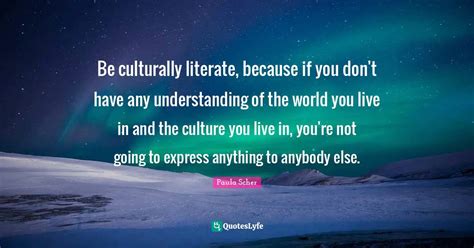 Be culturally literate, because if you don't have any understanding of ...