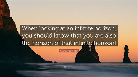 Mehmet Murat ildan Quote: “When looking at an infinite horizon, you should know that you are ...