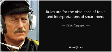 Colin Chapman quote: Rules are for the obidience of fools and interpretations of...