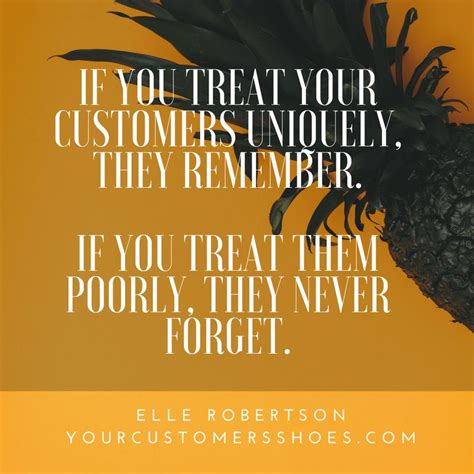 You Want To Be Ever Vigilant How Your Customers Are Being Treated. Customers don't forget things ...