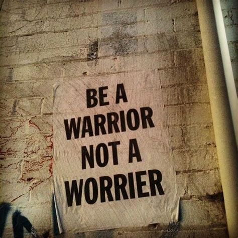 Inspirational Picture Quotes...: Be a warrior not a worrier.