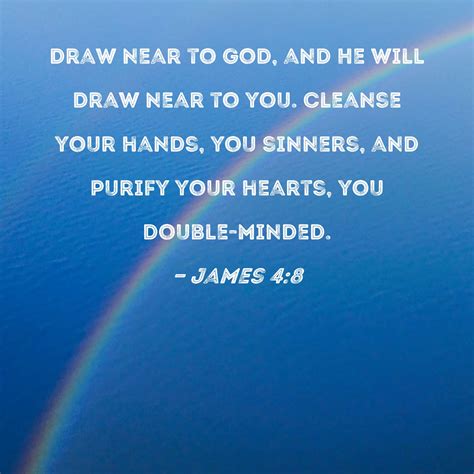 James 4:8 Draw near to God, and He will draw near to you. Cleanse your hands, you sinners, and ...