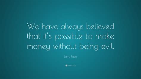 Larry Page Quote: “We have always believed that it’s possible to make money without being evil.”