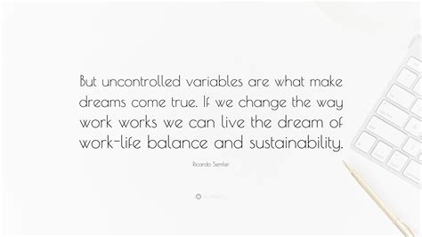 Ricardo Semler Quote: “But uncontrolled variables are what make dreams come true. If we change ...