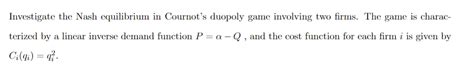 Solved Investigate the Nash equilibrium in Cournot's duopoly | Chegg.com