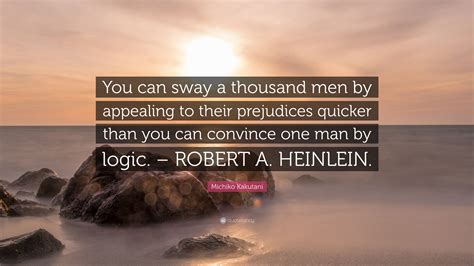 Michiko Kakutani Quote: “You can sway a thousand men by appealing to their prejudices quicker ...