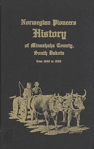 Norwegian Pioneers: History of Minnehaha County, South Dakota From 1866 to 1896 by Iver I. Oien ...