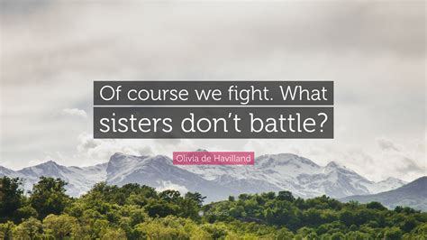 Olivia de Havilland Quote: “Of course we fight. What sisters don’t battle?”