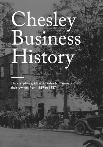 Chesley Business History: The Complete Guide to Chesley Businesses and their Owners from 1869 to ...